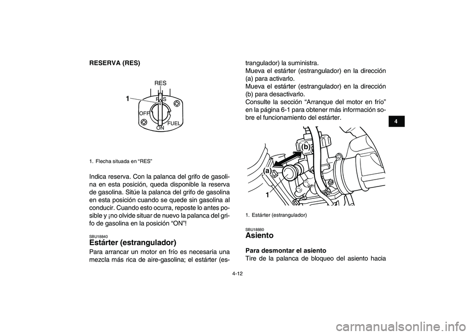 YAMAHA BLASTER 200 2007  Manuale de Empleo (in Spanish)  
4-12 
1
2
34
5
6
7
8
9
10
11
 
RESERVA (RES) 
Indica reserva. Con la palanca del grifo de gasoli-
na en esta posición, queda disponible la reserva
de gasolina. Sitúe la palanca del grifo de gasoli