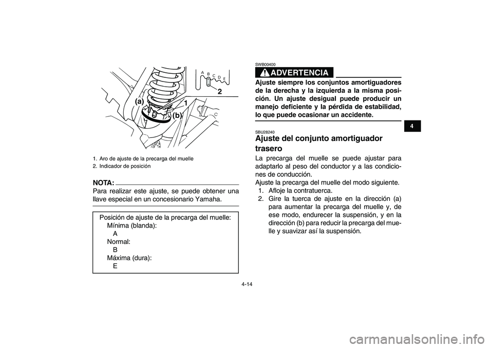 YAMAHA BLASTER 200 2007  Manuale de Empleo (in Spanish)  
4-14 
1
2
34
5
6
7
8
9
10
11
NOTA:
 
Para realizar este ajuste, se puede obtener una 
llave especial en un concesionario Yamaha.ADVERTENCIA 
SWB00400  
Ajuste siempre los conjuntos amortiguadores
de