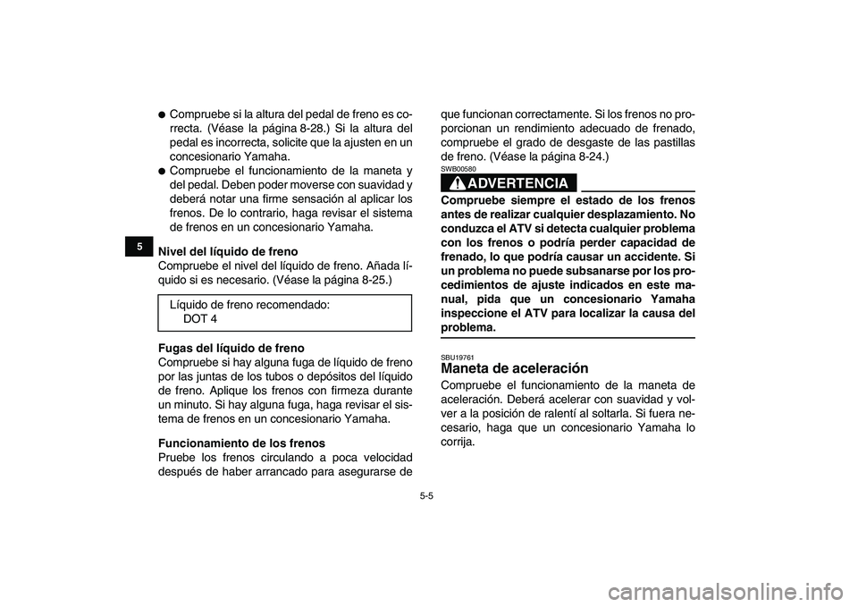 YAMAHA BLASTER 200 2007  Manuale de Empleo (in Spanish)  
5-5 
1
2
3
45
6
7
8
9
10
11
 
 
Compruebe si la altura del pedal de freno es co-
rrecta. (Véase la página 8-28.) Si la altura del
pedal es incorrecta, solicite que la ajusten en un
concesionario 