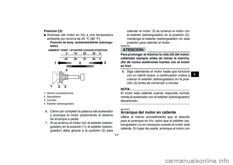 YAMAHA BLASTER 200 2007  Manuale de Empleo (in Spanish)  
6-2 
1
2
3
4
56
7
8
9
10
11
 
Posición (3): 
 
Arranque del motor en frío a una temperatura
ambiente por encima de 25 °C (80 °F). 
Posición de temp. ambiente/estárter (estrangu-
lador) 
6. Ci