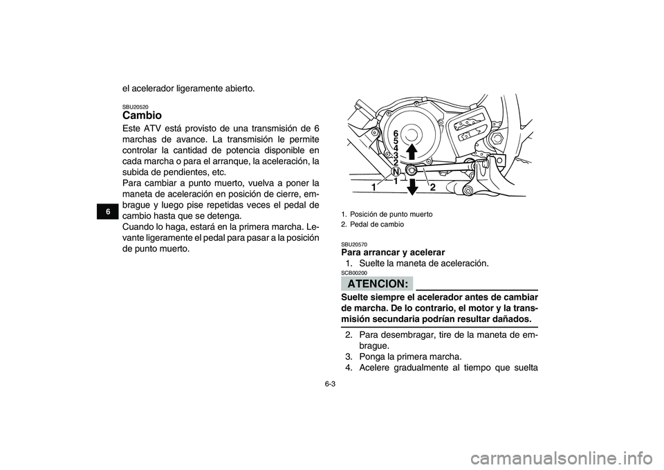 YAMAHA BLASTER 200 2007  Manuale de Empleo (in Spanish)  
6-3 
1
2
3
4
56
7
8
9
10
11
 
el acelerador ligeramente abierto. 
SBU20520 
Cambio  
Este ATV está provisto de una transmisión de 6
marchas de avance. La transmisión le permite
controlar la canti