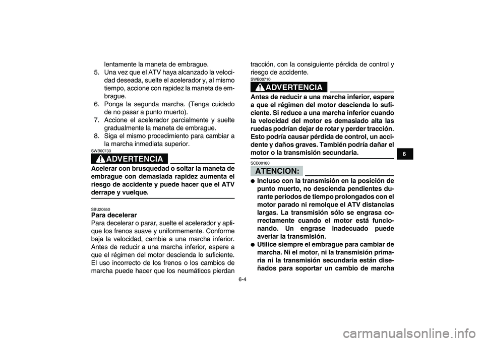 YAMAHA BLASTER 200 2007  Manuale de Empleo (in Spanish)  
6-4 
1
2
3
4
56
7
8
9
10
11
 
lentamente la maneta de embrague.
5. Una vez que el ATV haya alcanzado la veloci-
dad deseada, suelte el acelerador y, al mismo
tiempo, accione con rapidez la maneta de