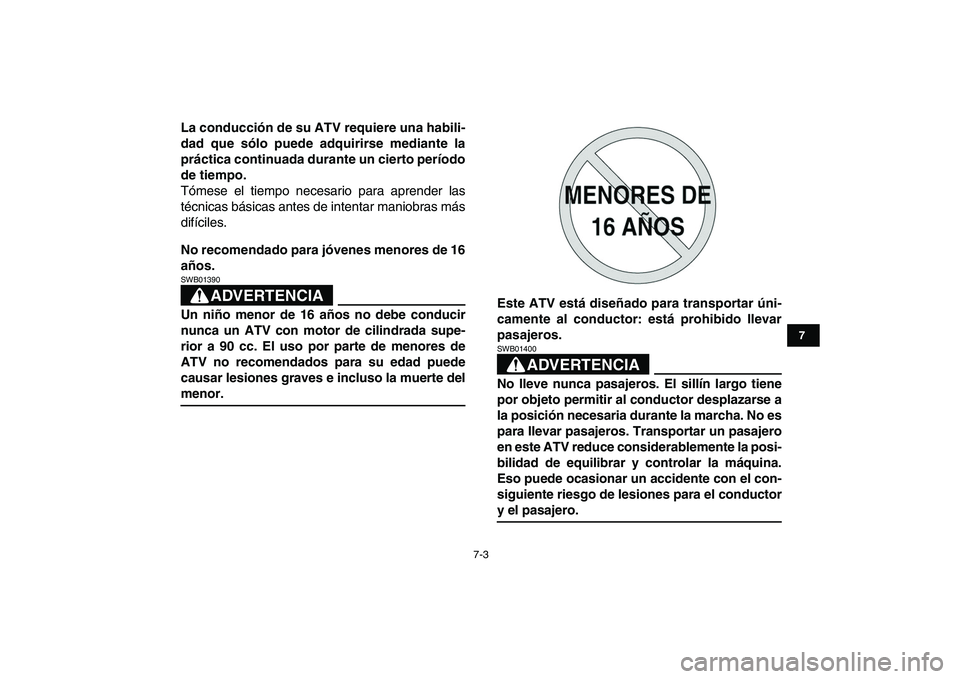 YAMAHA BLASTER 200 2007  Manuale de Empleo (in Spanish)  
7-3 
1
2
3
4
5
67
8
9
10
11
 
La conducción de su ATV requiere una habili-
dad que sólo puede adquirirse mediante la
práctica continuada durante un cierto período
de tiempo. 
Tómese el tiempo n