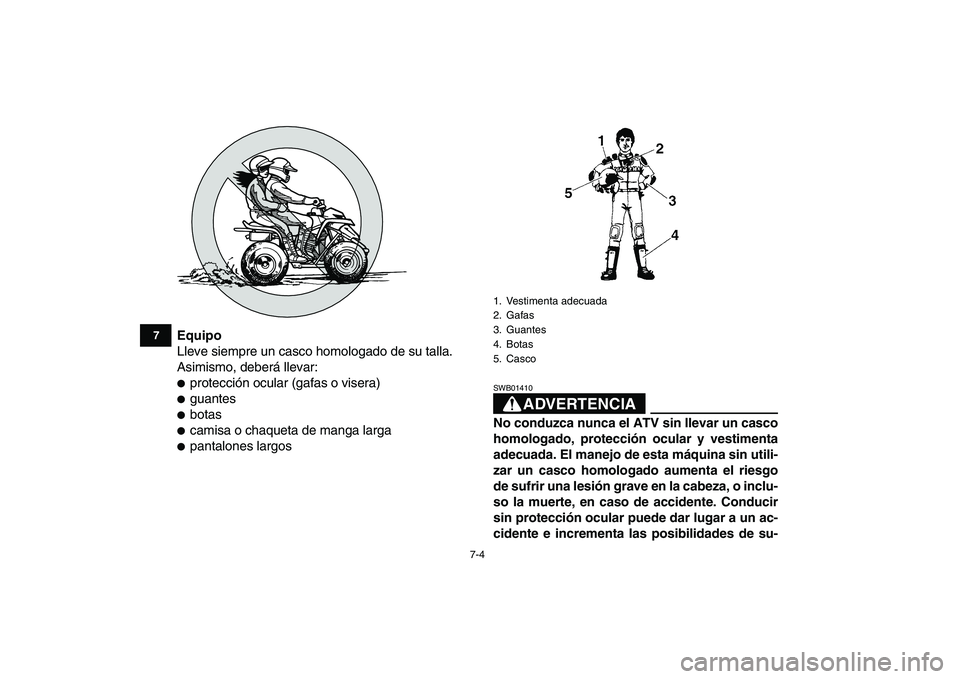 YAMAHA BLASTER 200 2007  Manuale de Empleo (in Spanish)  
7-4 
1
2
3
4
5
67
8
9
10
11
 
Equipo 
Lleve siempre un casco homologado de su talla.
Asimismo, deberá llevar: 
 
protección ocular (gafas o visera) 
 
guantes 
 
botas 
 
camisa o chaqueta de 