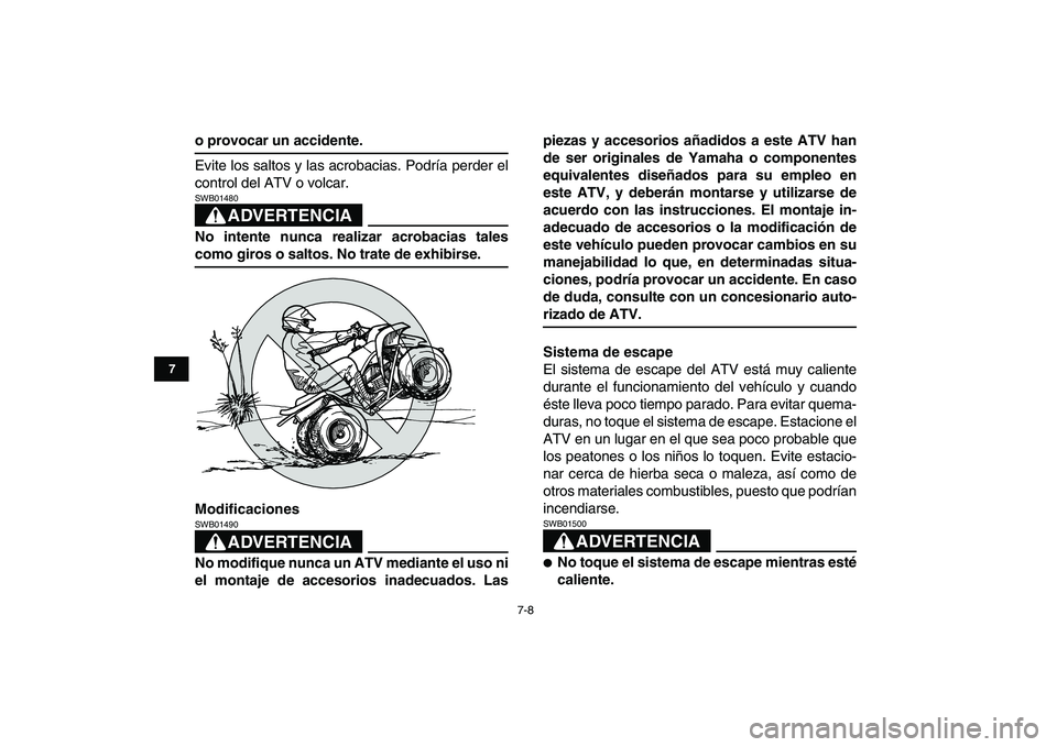 YAMAHA BLASTER 200 2007  Manuale de Empleo (in Spanish)  
7-8 
1
2
3
4
5
67
8
9
10
11
 
o provocar un accidente. 
Evite los saltos y las acrobacias. Podría perder el
control del ATV o volcar.
ADVERTENCIA
 
SWB01480  
No intente nunca realizar acrobacias t