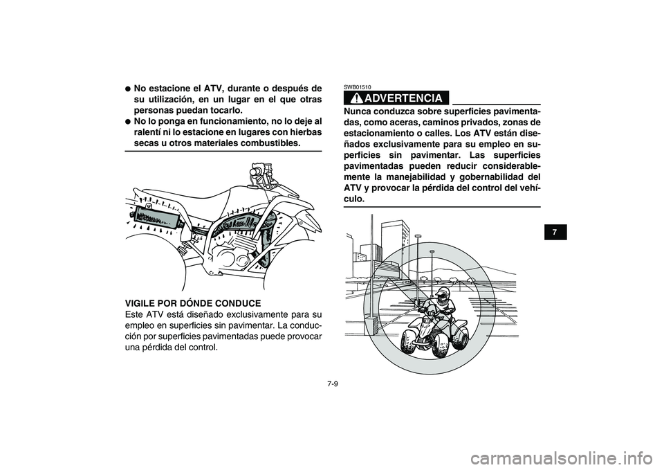 YAMAHA BLASTER 200 2007  Manuale de Empleo (in Spanish)  
7-9 
1
2
3
4
5
67
8
9
10
11
 
 
No estacione el ATV, durante o después de
su utilización, en un lugar en el que otras
personas puedan tocarlo. 
 
No lo ponga en funcionamiento, no lo deje al
ral