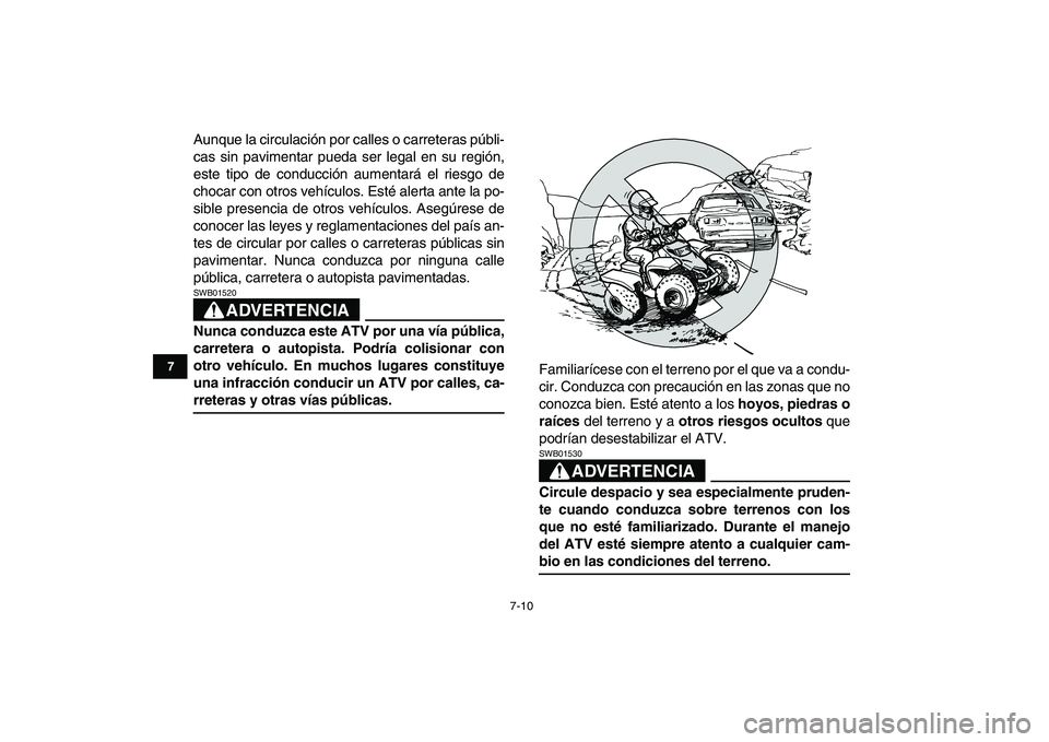 YAMAHA BLASTER 200 2007  Manuale de Empleo (in Spanish)  
7-10 
1
2
3
4
5
67
8
9
10
11
 
Aunque la circulación por calles o carreteras públi-
cas sin pavimentar pueda ser legal en su región,
este tipo de conducción aumentará el riesgo de
chocar con ot