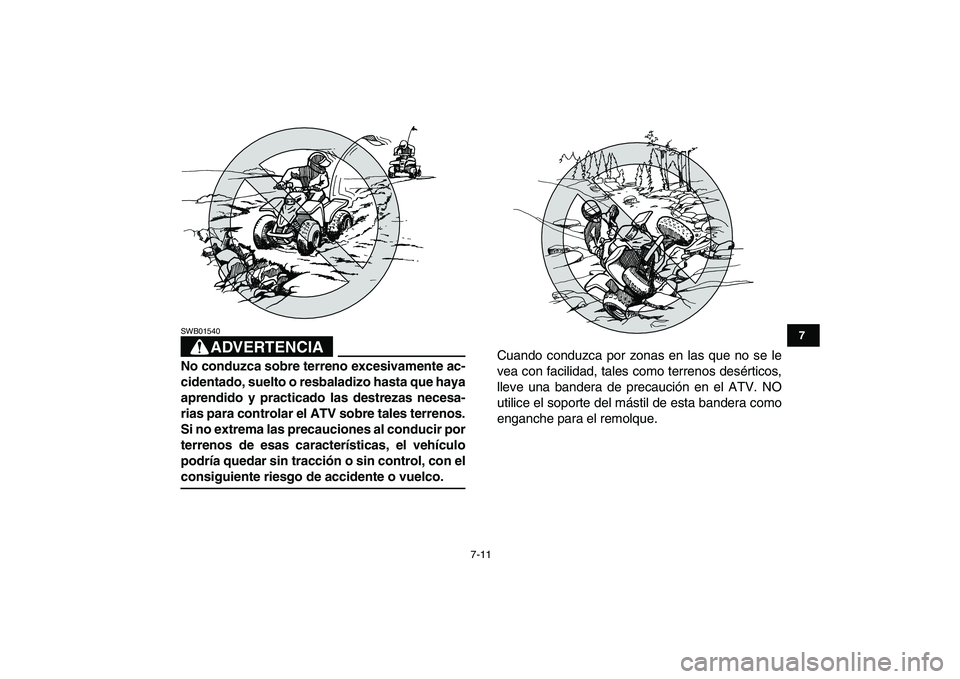 YAMAHA BLASTER 200 2007  Manuale de Empleo (in Spanish)  
7-11 
1
2
3
4
5
67
8
9
10
11
ADVERTENCIA
 
SWB01540  
No conduzca sobre terreno excesivamente ac-
cidentado, suelto o resbaladizo hasta que haya
aprendido y practicado las destrezas necesa-
rias par