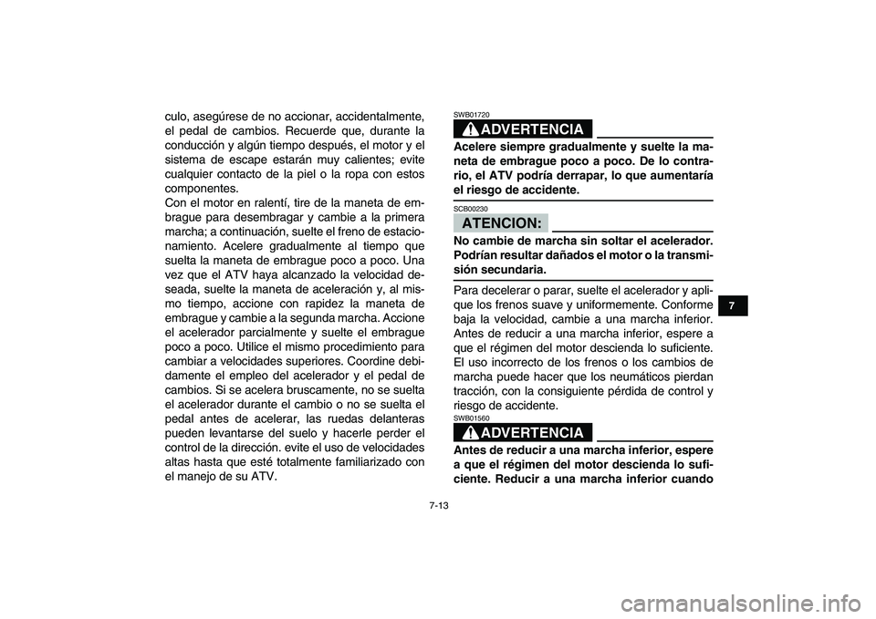 YAMAHA BLASTER 200 2007  Manuale de Empleo (in Spanish)  
7-13 
1
2
3
4
5
67
8
9
10
11
 
culo, asegúrese de no accionar, accidentalmente,
el pedal de cambios. Recuerde que, durante la
conducción y algún tiempo después, el motor y el
sistema de escape e