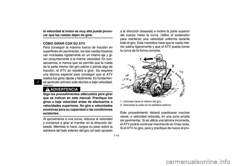 YAMAHA BLASTER 200 2007  Manuale de Empleo (in Spanish)  
7-14 
1
2
3
4
5
67
8
9
10
11
 
la velocidad el motor es muy alta puede provo- 
car que las ruedas dejen de girar.
CÓMO GIRAR CON SU ATV 
Para conseguir la máxima fuerza de tracción en
superficies