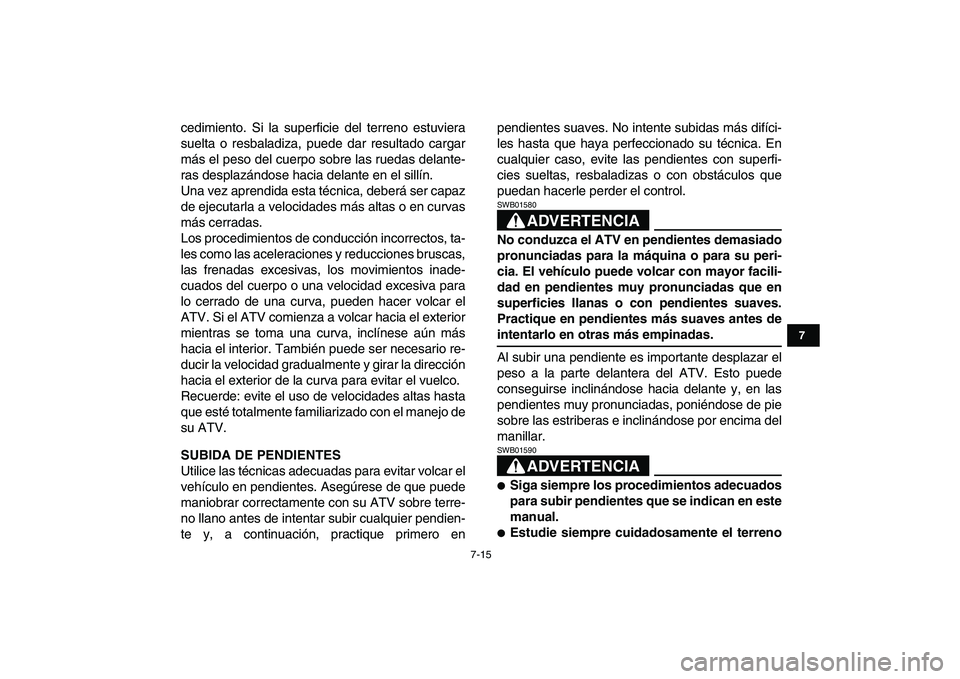 YAMAHA BLASTER 200 2007  Manuale de Empleo (in Spanish)  
7-15 
1
2
3
4
5
67
8
9
10
11
 
cedimiento. Si la superficie del terreno estuviera
suelta o resbaladiza, puede dar resultado cargar
más el peso del cuerpo sobre las ruedas delante-
ras desplazándos