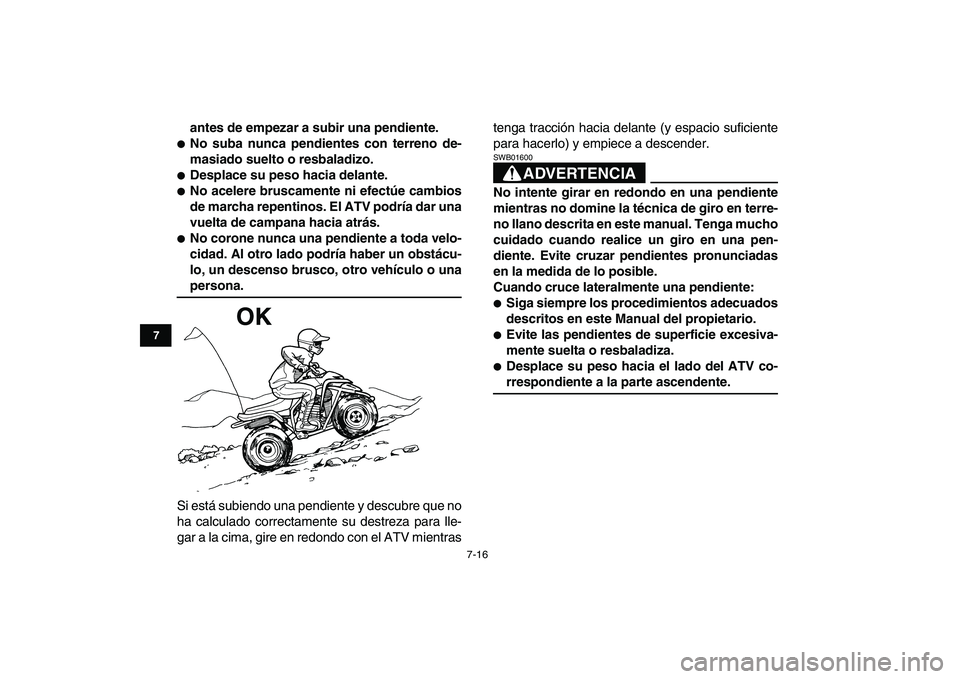 YAMAHA BLASTER 200 2007  Manuale de Empleo (in Spanish)  
7-16 
1
2
3
4
5
67
8
9
10
11
 
antes de empezar a subir una pendiente. 
 
No suba nunca pendientes con terreno de-
masiado suelto o resbaladizo. 
 
Desplace su peso hacia delante. 
 
No acelere b