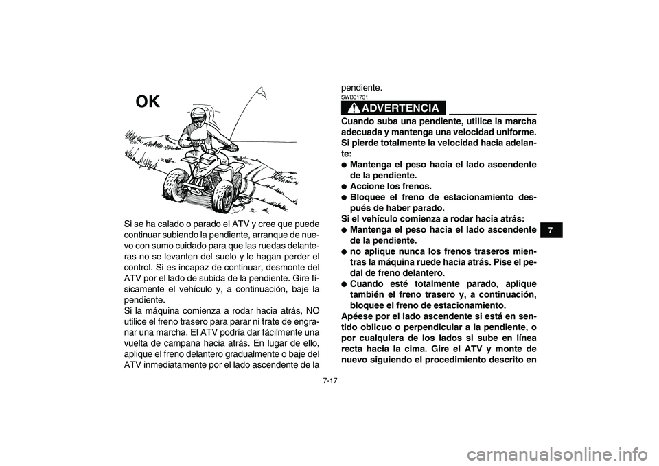 YAMAHA BLASTER 200 2007  Manuale de Empleo (in Spanish)  
7-17 
1
2
3
4
5
67
8
9
10
11
 
Si se ha calado o parado el ATV y cree que puede
continuar subiendo la pendiente, arranque de nue-
vo con sumo cuidado para que las ruedas delante-
ras no se levanten 