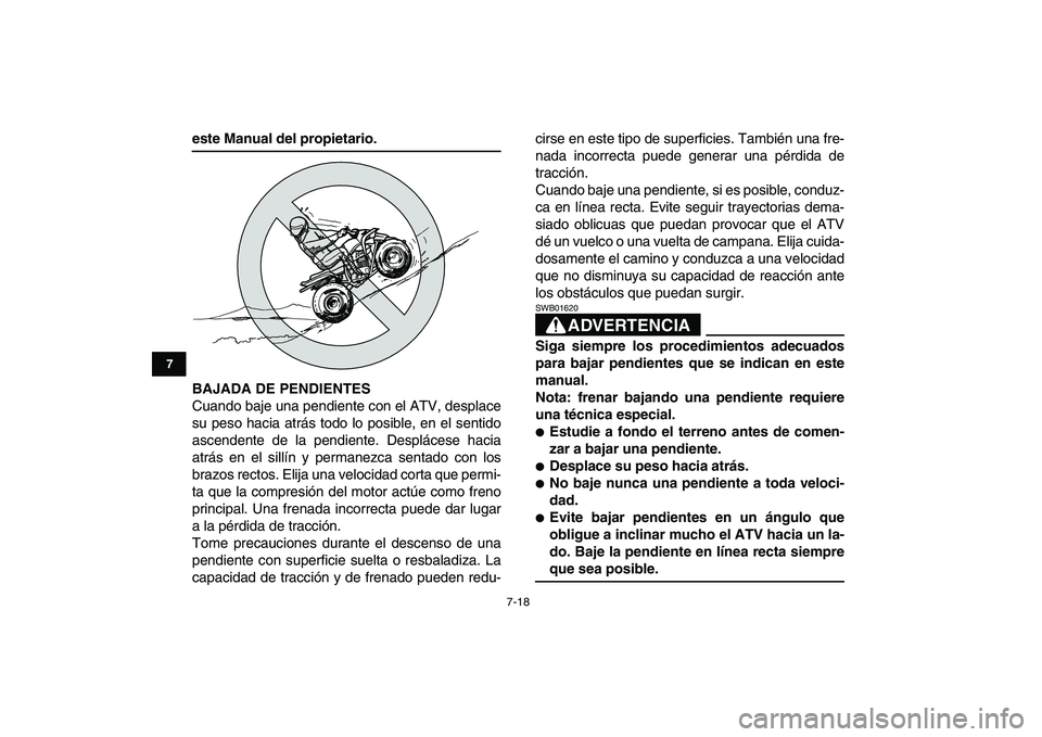 YAMAHA BLASTER 200 2007  Manuale de Empleo (in Spanish)  
7-18 
1
2
3
4
5
67
8
9
10
11
 
este Manual del propietario.
BAJADA DE PENDIENTES 
Cuando baje una pendiente con el ATV, desplace
su peso hacia atrás todo lo posible, en el sentido
ascendente de la 