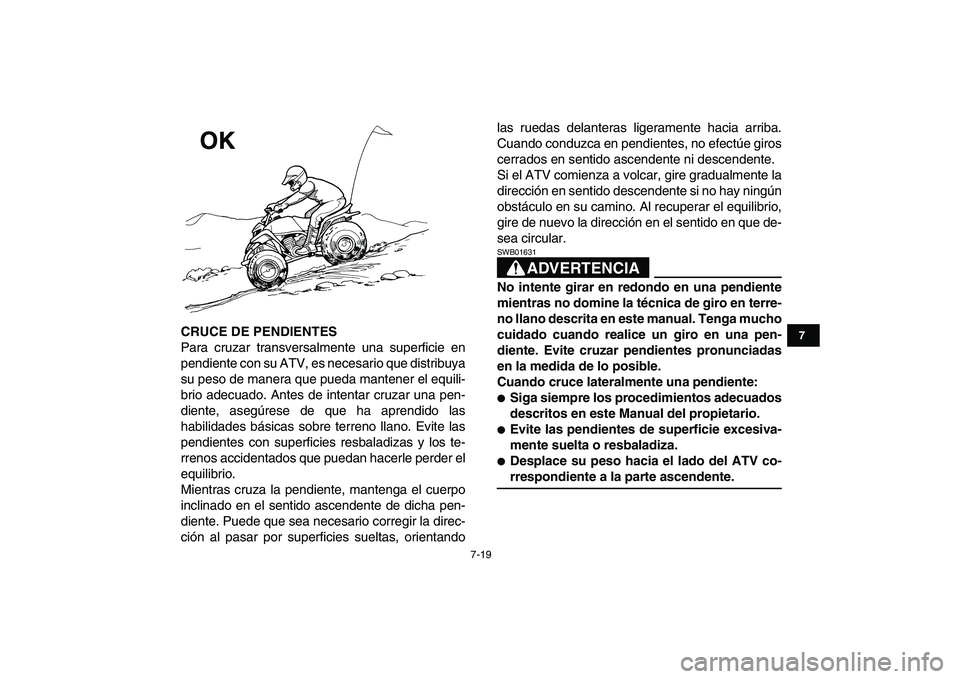 YAMAHA BLASTER 200 2007  Manuale de Empleo (in Spanish)  
7-19 
1
2
3
4
5
67
8
9
10
11
 
CRUCE DE PENDIENTES 
Para cruzar transversalmente una superficie en
pendiente con su ATV, es necesario que distribuya
su peso de manera que pueda mantener el equili-
b