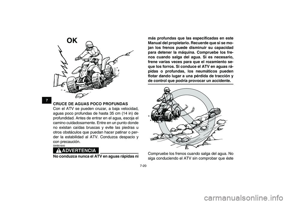 YAMAHA BLASTER 200 2007  Manuale de Empleo (in Spanish)  
7-20 
1
2
3
4
5
67
8
9
10
11
 
CRUCE DE AGUAS POCO PROFUNDAS 
Con el ATV se pueden cruzar, a baja velocidad,
aguas poco profundas de hasta 35 cm (14 in) de
profundidad. Antes de entrar en el agua, e