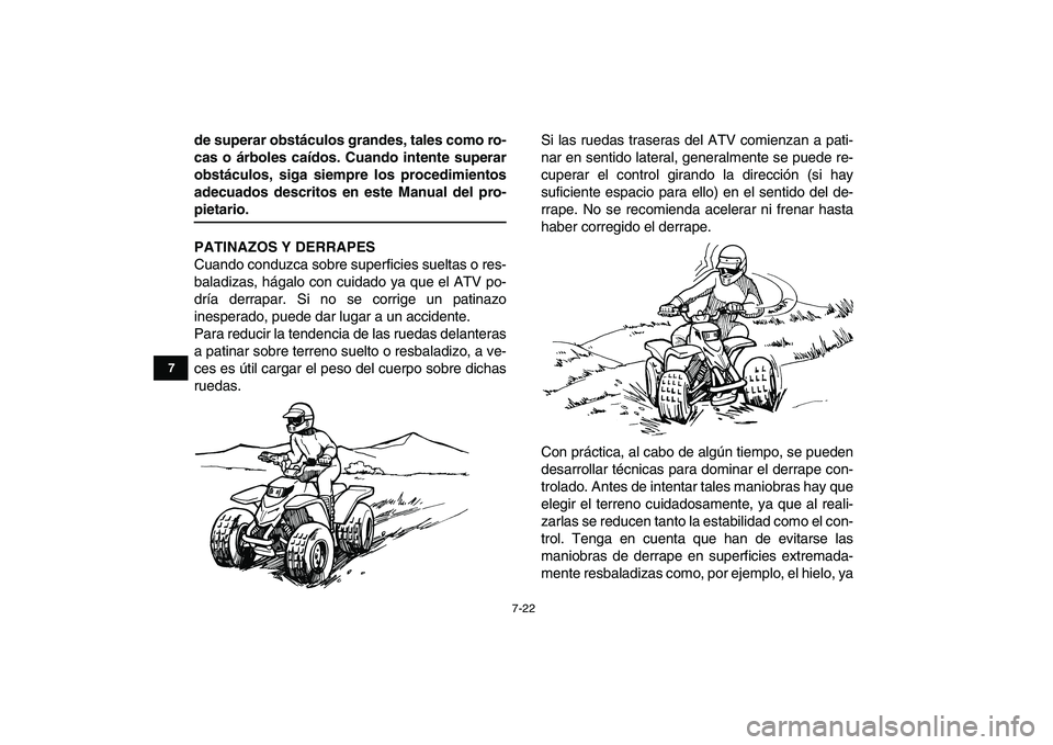 YAMAHA BLASTER 200 2007  Manuale de Empleo (in Spanish)  
7-22 
1
2
3
4
5
67
8
9
10
11
 
de superar obstáculos grandes, tales como ro-
cas o árboles caídos. Cuando intente superar
obstáculos, siga siempre los procedimientos
adecuados descritos en este 