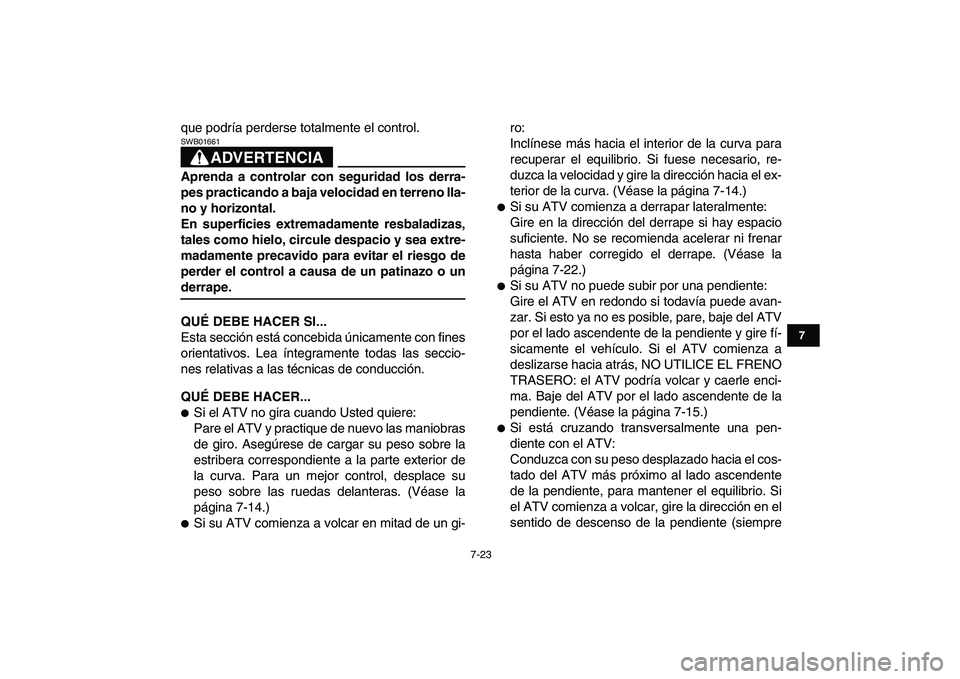 YAMAHA BLASTER 200 2007  Manuale de Empleo (in Spanish)  
7-23 
1
2
3
4
5
67
8
9
10
11
 
que podría perderse totalmente el control.
ADVERTENCIA
 
SWB01661  
Aprenda a controlar con seguridad los derra-
pes practicando a baja velocidad en terreno lla-
no y