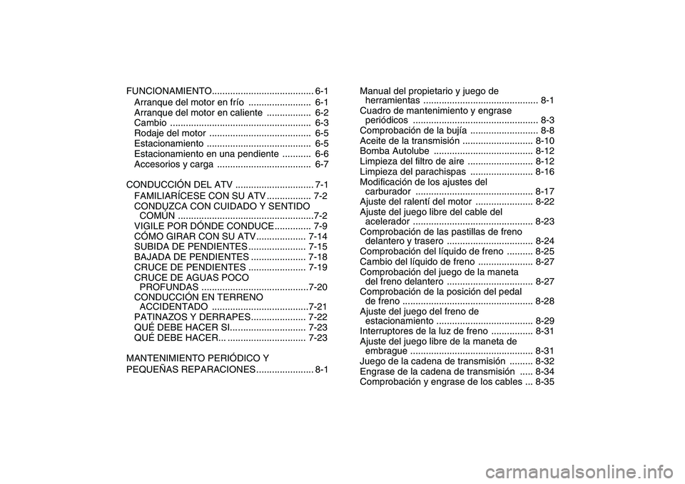 YAMAHA BLASTER 200 2007  Manuale de Empleo (in Spanish)  
FUNCIONAMIENTO....................................... 6-1
Arranque del motor en frío  ........................  6-1
Arranque del motor en caliente  .................  6-2
Cambio ...................