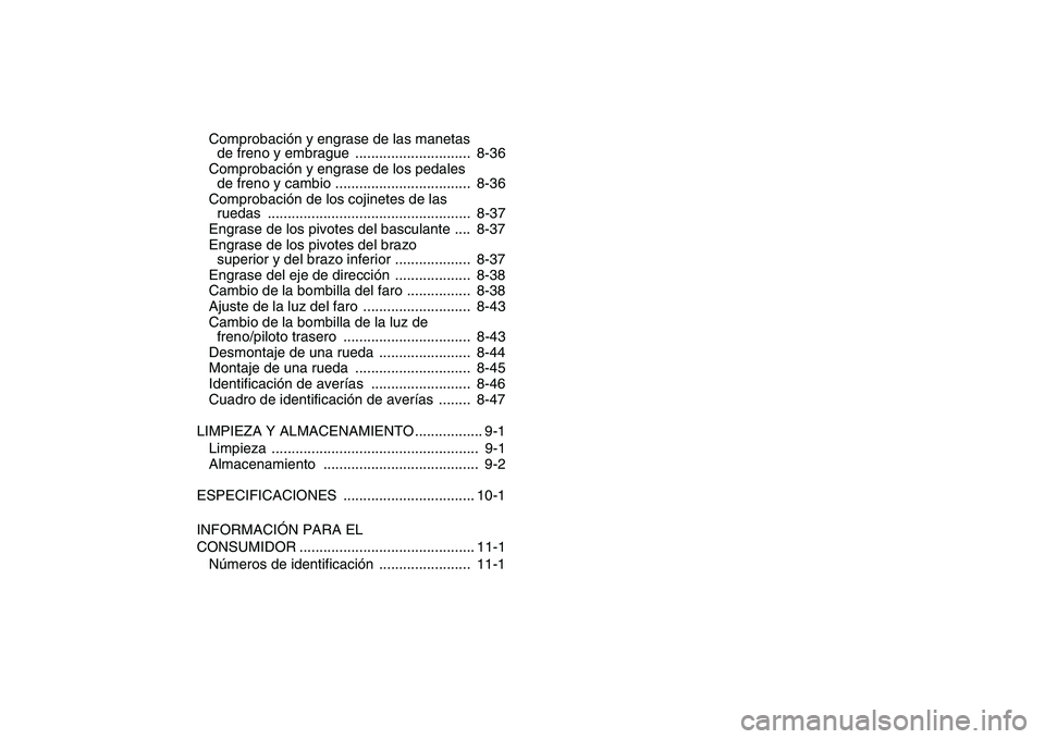YAMAHA BLASTER 200 2007  Manuale de Empleo (in Spanish)  
Comprobación y engrase de las manetas 
de freno y embrague  .............................  8-36
Comprobación y engrase de los pedales 
de freno y cambio ..................................  8-36
Co