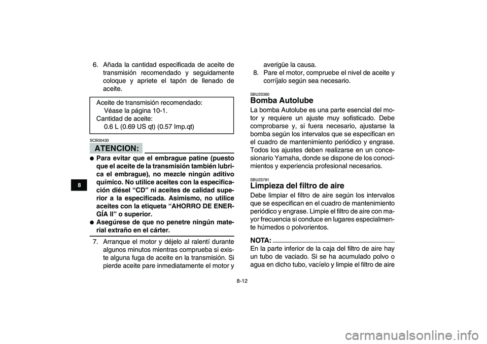 YAMAHA BLASTER 200 2007  Manuale de Empleo (in Spanish)  
8-12 
1
2
3
4
5
6
78
9
10
11
 
6. Añada la cantidad especificada de aceite de
transmisión recomendado y seguidamente
coloque y apriete el tapón de llenado de
aceite.
ATENCION:
 
SCB00430  
 
Par