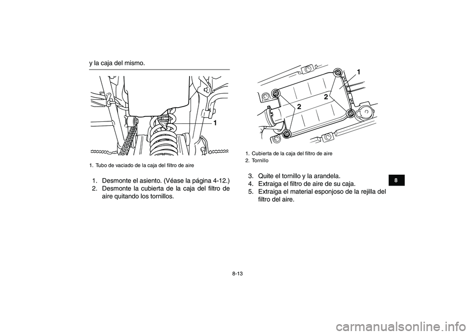YAMAHA BLASTER 200 2007  Manuale de Empleo (in Spanish)  
8-13 
1
2
3
4
5
6
78
9
10
11
 
y la caja del mismo.
1. Desmonte el asiento. (Véase la página 4-12.)
2. Desmonte la cubierta de la caja del filtro de
aire quitando los tornillos.3. Quite el tornill