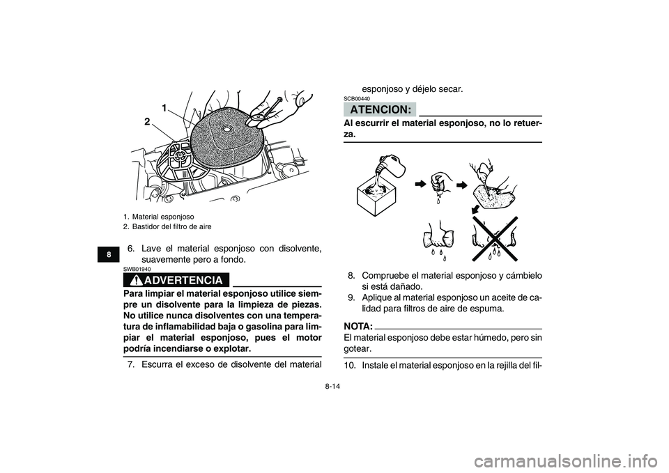 YAMAHA BLASTER 200 2007  Manuale de Empleo (in Spanish)  
8-14 
1
2
3
4
5
6
78
9
10
11
 
6. Lave el material esponjoso con disolvente,
suavemente pero a fondo.
ADVERTENCIA
 
SWB01940  
Para limpiar el material esponjoso utilice siem-
pre un disolvente para