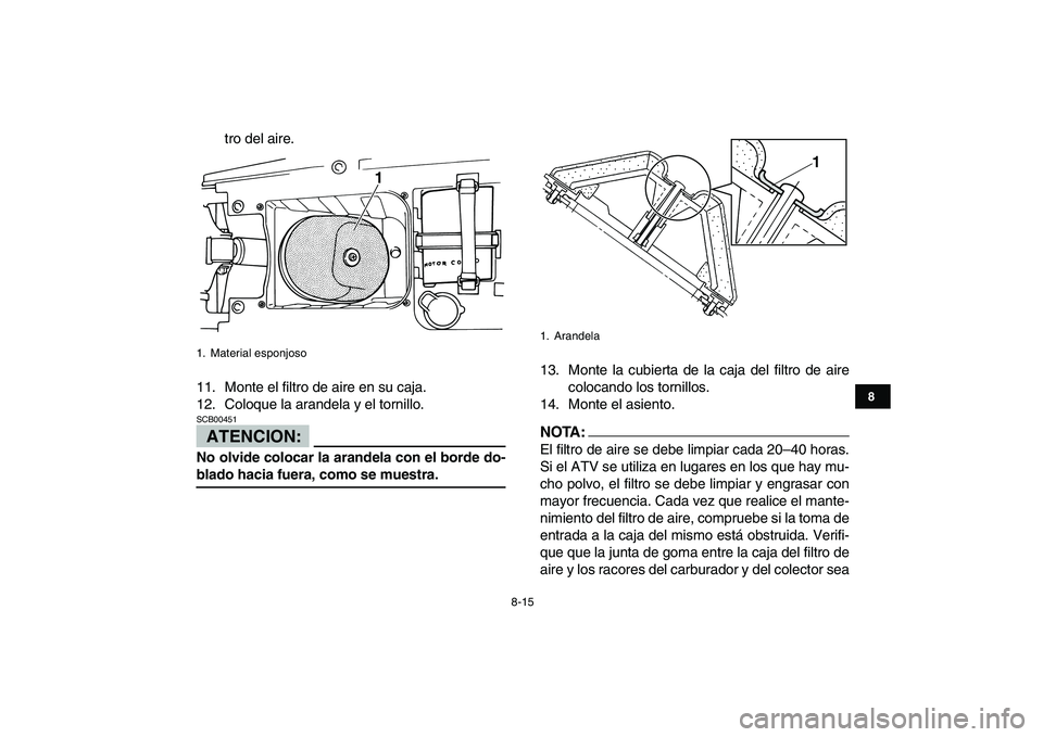 YAMAHA BLASTER 200 2007  Manuale de Empleo (in Spanish)  
8-15 
1
2
3
4
5
6
78
9
10
11
 
tro del aire.
11. Monte el filtro de aire en su caja.
12. Coloque la arandela y el tornillo.
ATENCION:
 
SCB00451  
No olvide colocar la arandela con el borde do- 
bla