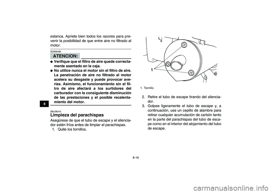 YAMAHA BLASTER 200 2007  Manuale de Empleo (in Spanish)  
8-16 
1
2
3
4
5
6
78
9
10
11
 
estanca. Apriete bien todos los racores para pre-
venir la posibilidad de que entre aire no filtrado al 
motor.
ATENCION:
 
SCB00460  
 
Verifique que el filtro de ai