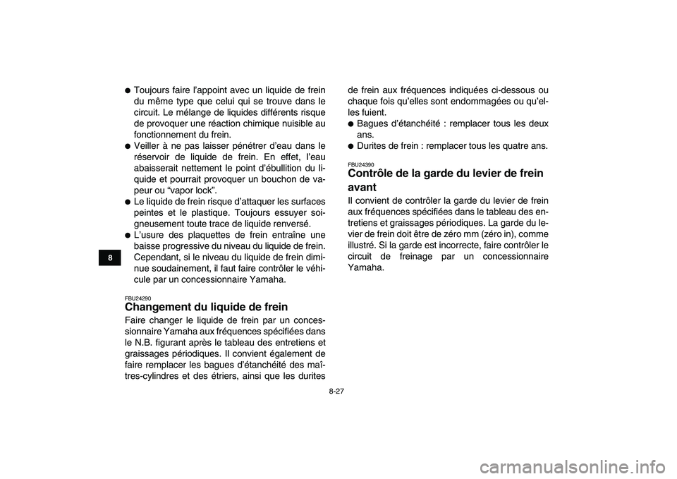 YAMAHA BLASTER 200 2007  Notices Demploi (in French)  
8-27 
1
2
3
4
5
6
78
9
10
11
 
 
Toujours faire l’appoint avec un liquide de frein
du même type que celui qui se trouve dans le
circuit. Le mélange de liquides différents risque
de provoquer u