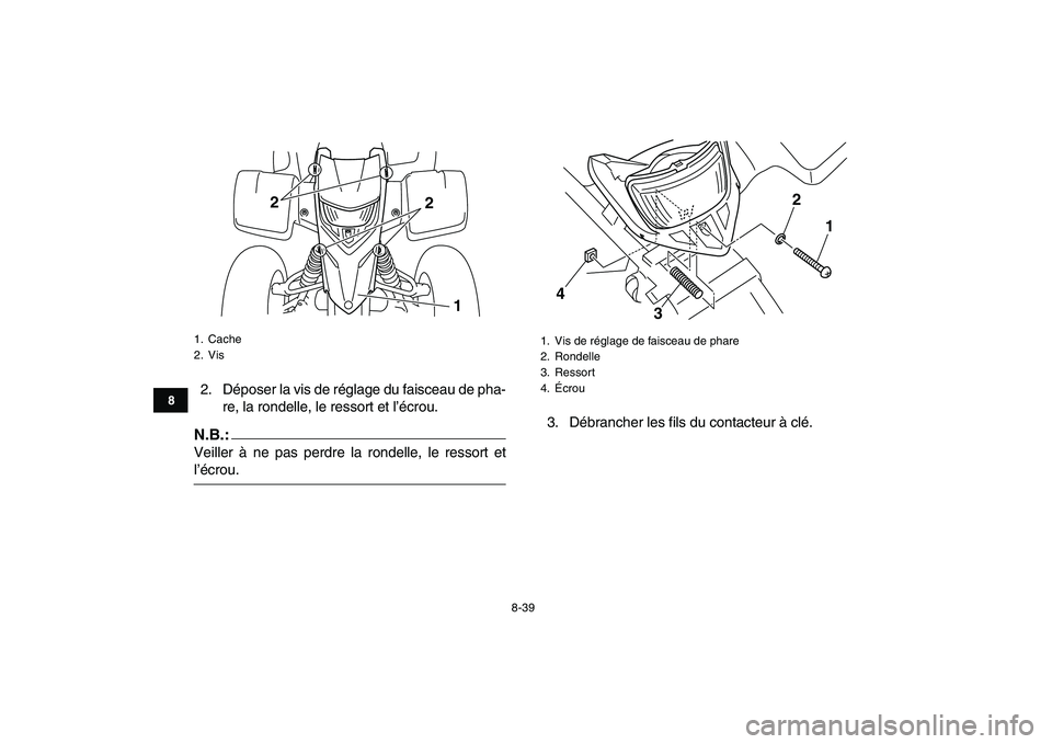 YAMAHA BLASTER 200 2007 Notices Demploi (in French)
8-39
1
2
3
4
5
6
78
9
10
11
2. Déposer la vis de réglage du faisceau de pha-
re, la rondelle, le ressort et l’écrou.
N.B.:
Veiller à ne pas perdre la rondelle, le ressort et
l’écrou.3 YAMAHA BLASTER 200 2007 Notices Demploi (in French)
8-39
1
2
3
4
5
6
78
9
10
11
2. Déposer la vis de réglage du faisceau de pha-
re, la rondelle, le ressort et l’écrou.
N.B.:
Veiller à ne pas perdre la rondelle, le ressort et
l’écrou.3