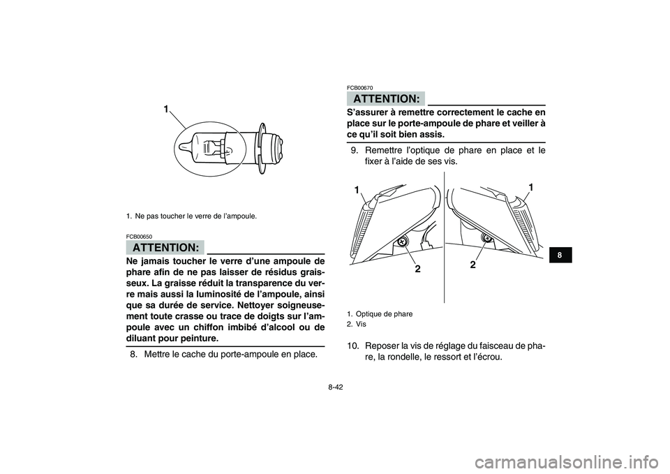 YAMAHA BLASTER 200 2007 Notices Demploi (in French)
8-42
1
2
3
4
5
6
78
9
10
11
ATTENTION:
FCB00650
Ne jamais toucher le verre d’une ampoule de
phare afin de ne pas laisser de résidus grais-
seux. La graisse réduit la transparence du ver-
re YAMAHA BLASTER 200 2007 Notices Demploi (in French)
8-42
1
2
3
4
5
6
78
9
10
11
ATTENTION:
FCB00650
Ne jamais toucher le verre d’une ampoule de
phare afin de ne pas laisser de résidus grais-
seux. La graisse réduit la transparence du ver-
re