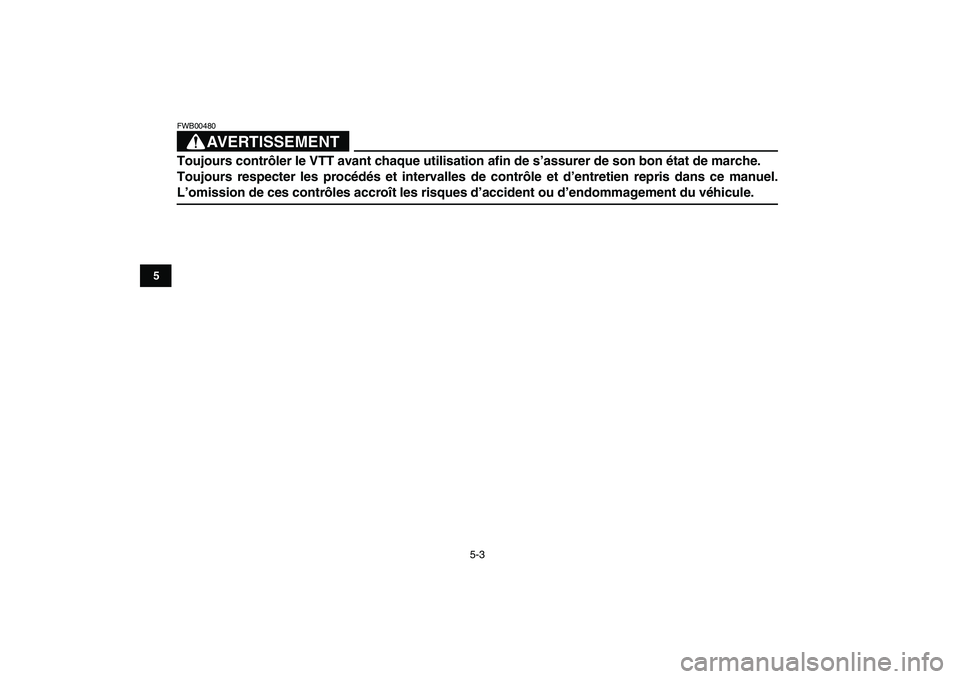 YAMAHA BLASTER 200 2007  Notices Demploi (in French)  
5-3 
1
2
3
45
6
7
8
9
10
11
AVERTISSEMENT
 
FWB00480  
Toujours contrôler le VTT avant chaque utilisation afin de s’assurer de son bon état de marche. 
Toujours respecter les procédés et inter