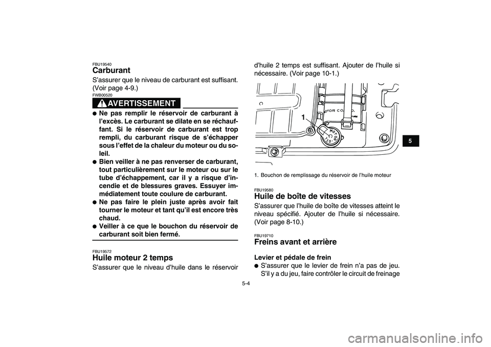 YAMAHA BLASTER 200 2007  Notices Demploi (in French)  
5-4 
1
2
3
45
6
7
8
9
10
11
 
FBU19540 
Carburant  
S’assurer que le niveau de carburant est suffisant.
(Voir page 4-9.)
AVERTISSEMENT
 
FWB00520  
 
Ne pas remplir le réservoir de carburant à
