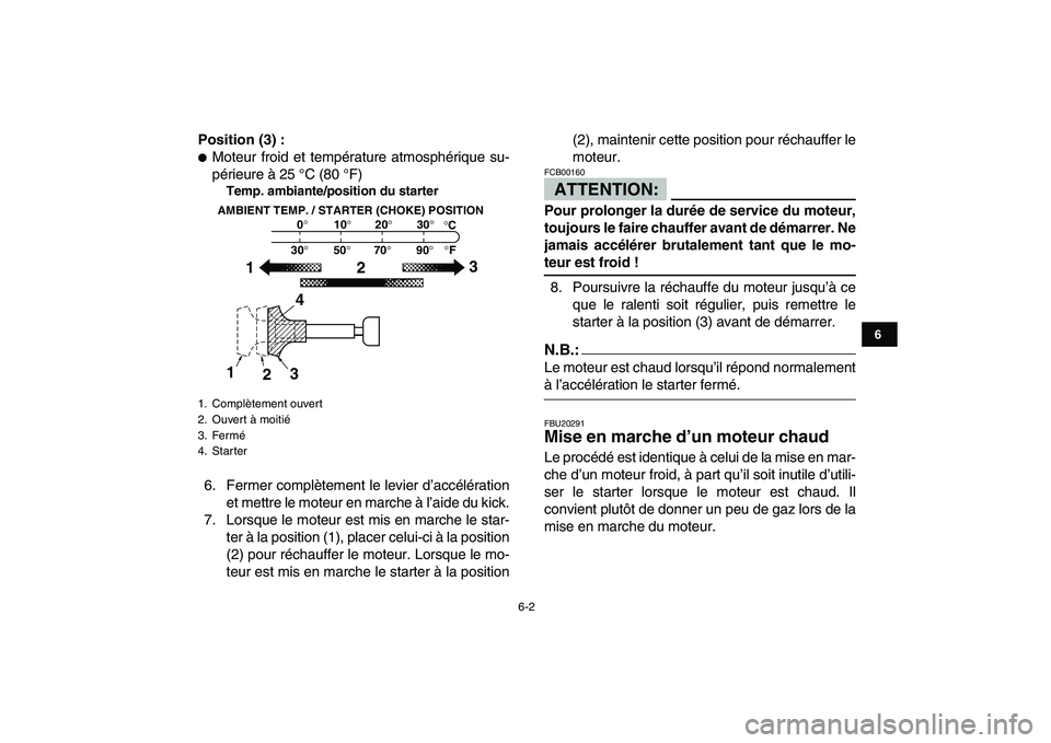 YAMAHA BLASTER 200 2007  Notices Demploi (in French)  
6-2 
1
2
3
4
56
7
8
9
10
11
 
Position (3) : 
 
Moteur froid et température atmosphérique su-
périeure à 25 °C (80 °F) 
Temp. ambiante/position du starter 
6. Fermer complètement le levier d