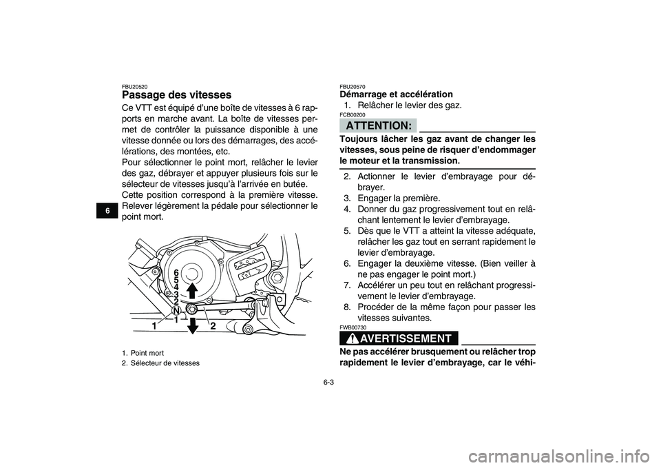 YAMAHA BLASTER 200 2007  Notices Demploi (in French)  
6-3 
1
2
3
4
56
7
8
9
10
11
 
FBU20520 
Passage des vitesses  
Ce VTT est équipé d’une boîte de vitesses à 6 rap-
ports en marche avant. La boîte de vitesses per-
met de contrôler la puissan