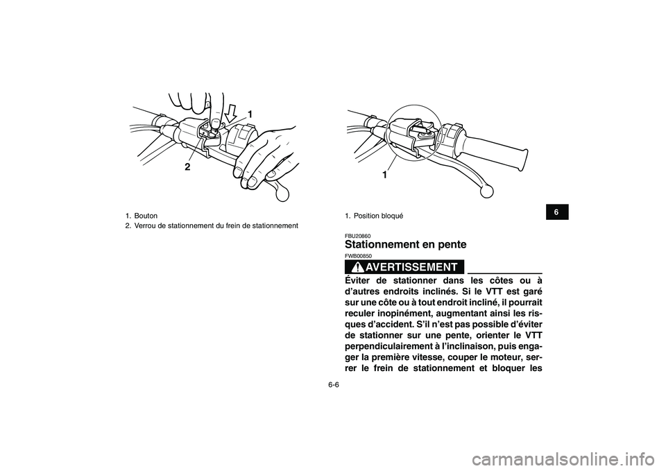 YAMAHA BLASTER 200 2007  Notices Demploi (in French)  
6-6 
1
2
3
4
56
7
8
9
10
11
 
FBU20860 
Stationnement en pente 
AVERTISSEMENT
 
FWB00850  
Éviter de stationner dans les côtes ou à
d’autres endroits inclinés. Si le VTT est garé
sur une côt