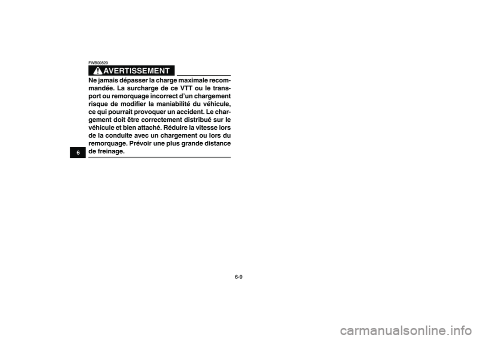 YAMAHA BLASTER 200 2007  Notices Demploi (in French)  
6-9 
1
2
3
4
56
7
8
9
10
11
AVERTISSEMENT
 
FWB00820  
Ne jamais dépasser la charge maximale recom-
mandée. La surcharge de ce VTT ou le trans-
port ou remorquage incorrect d’un chargement
risqu