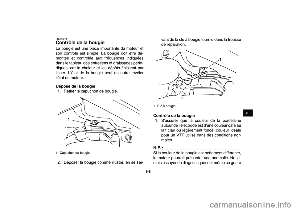YAMAHA BLASTER 200 2007  Notices Demploi (in French)  
8-8 
1
2
3
4
5
6
78
9
10
11
 
FBU23211 
Contrôle de la bougie  
La bougie est une pièce importante du moteur et
son contrôle est simple. La bougie doit être dé-
montée et contrôlée aux fréq