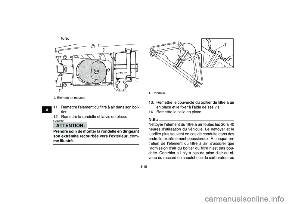 YAMAHA BLASTER 200 2007  Notices Demploi (in French)  
8-15 
1
2
3
4
5
6
78
9
10
11
 
ture.
11. Remettre l’élément du filtre à air dans son boî-
tier.
12. Remettre la rondelle et la vis en place.
ATTENTION:
 
FCB00451  
Prendre soin de monter la r