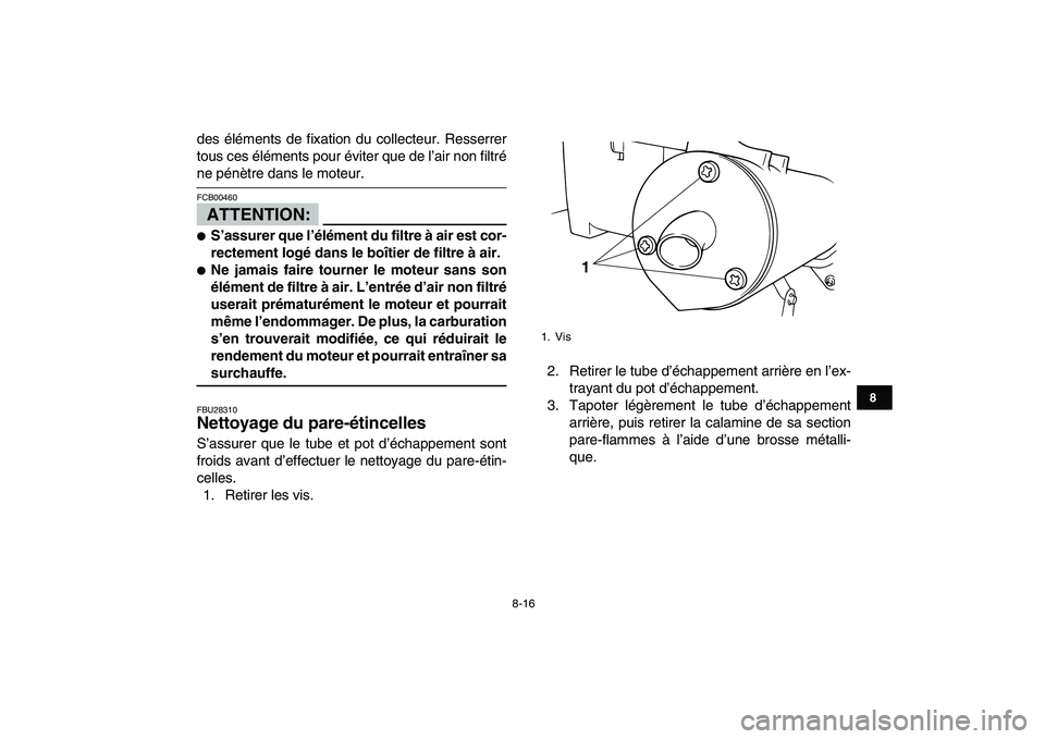 YAMAHA BLASTER 200 2007  Notices Demploi (in French)  
8-16 
1
2
3
4
5
6
78
9
10
11
 
des éléments de fixation du collecteur. Resserrer
tous ces éléments pour éviter que de l’air non filtré 
ne pénètre dans le moteur.
ATTENTION:
 
FCB00460  
