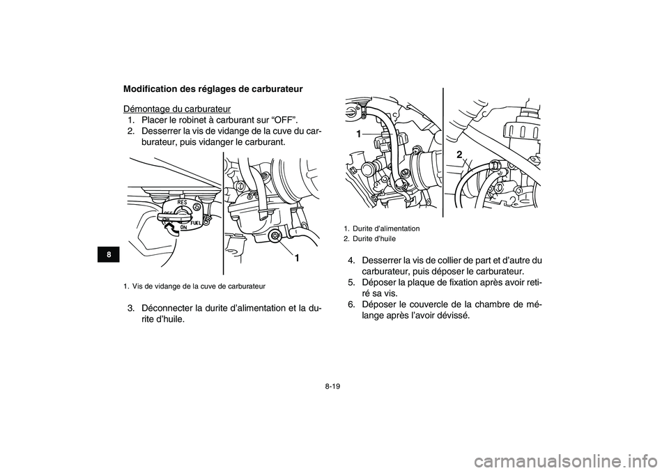 YAMAHA BLASTER 200 2007  Notices Demploi (in French)  
8-19 
1
2
3
4
5
6
78
9
10
11
 
Modification des réglages de carburateur 
Démontage du carburateur
1. Placer le robinet à carburant sur “OFF”.
2. Desserrer la vis de vidange de la cuve du car-