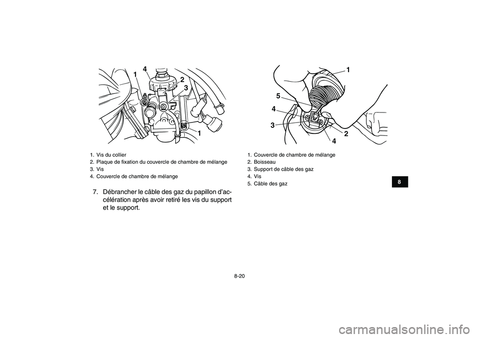 YAMAHA BLASTER 200 2007  Notices Demploi (in French)  
8-20 
1
2
3
4
5
6
78
9
10
11
 
7. Débrancher le câble des gaz du papillon d’ac-
célération après avoir retiré les vis du support
et le support. 
1.  Vis du collier
2. Plaque de ﬁxation du 
