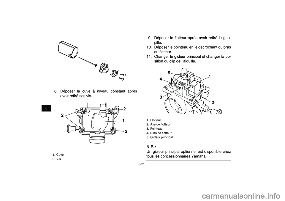 YAMAHA BLASTER 200 2007  Notices Demploi (in French)  
8-21 
1
2
3
4
5
6
78
9
10
11
 
8. Déposer la cuve à niveau constant après
avoir retiré ses vis.9. Déposer le flotteur après avoir retiré la gou-
pille.
10. Déposer le pointeau en le décroch