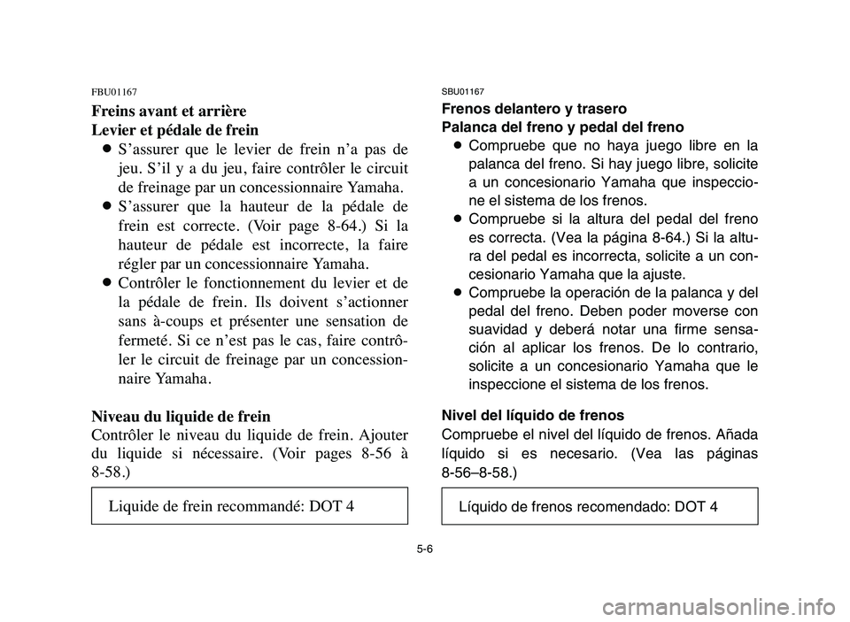 YAMAHA BLASTER 200 2006 Owners Manual 5-6
FBU01167
Freins avant et arrière
Levier et pédale de frein
8S’assurer que le levier de frein n’a pas de
jeu. S’il y a du jeu, faire contrôler le circuit
de freinage par u YAMAHA BLASTER 200 2006 Owners Manual 5-6
FBU01167
Freins avant et arrière
Levier et pédale de frein
8S’assurer que le levier de frein n’a pas de
jeu. S’il y a du jeu, faire contrôler le circuit
de freinage par u