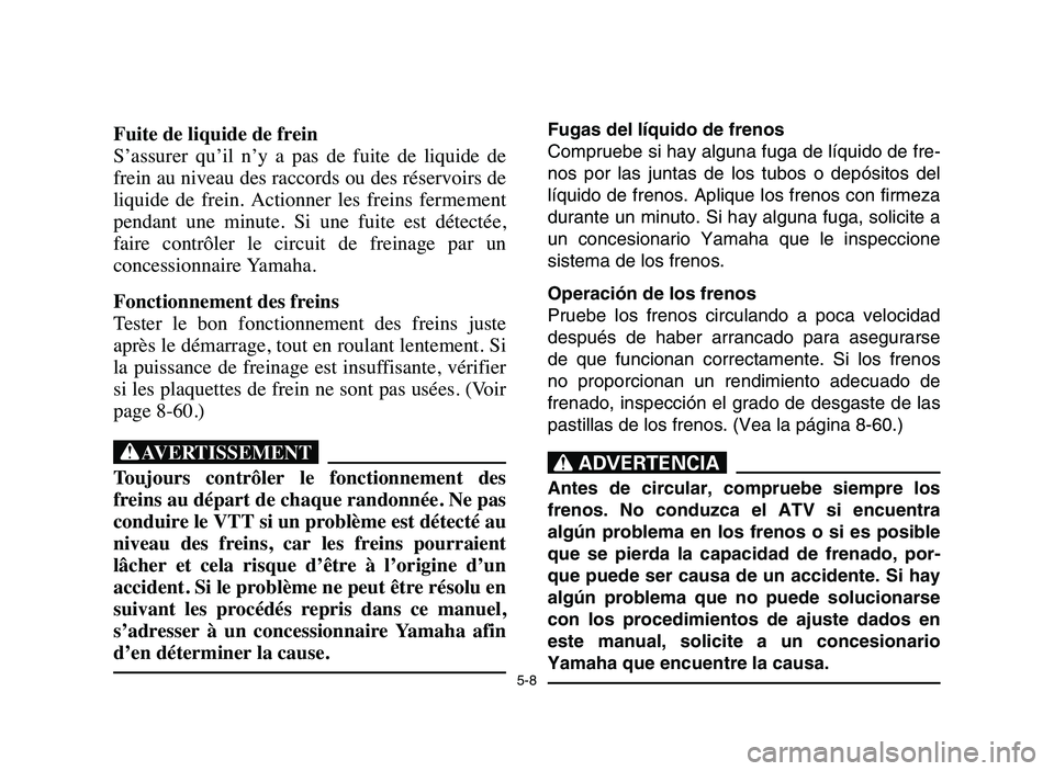 YAMAHA BLASTER 200 2006 Owners Manual 5-8
Fuite de liquide de frein
S’assurer qu’il n’y a pas de fuite de liquide de
frein au niveau des raccords ou des réservoirs de
liquide de frein. Actionner les freins fermement
YAMAHA BLASTER 200 2006 Owners Manual 5-8
Fuite de liquide de frein
S’assurer qu’il n’y a pas de fuite de liquide de
frein au niveau des raccords ou des réservoirs de
liquide de frein. Actionner les freins fermement