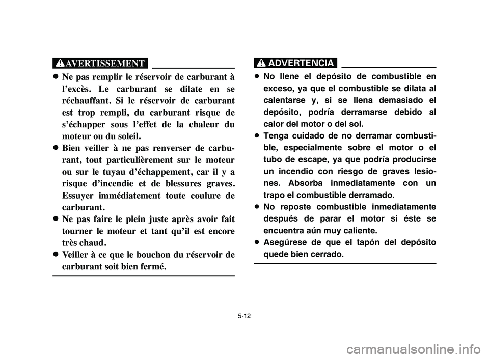 YAMAHA BLASTER 200 2006 Owners Manual 5-12
XG
8 8
Ne pas remplir le réservoir de carburant à
l’excès. Le carburant se dilate en se
réchauffant. Si le réservoir de carburant
est trop rempli, du carburant risqu YAMAHA BLASTER 200 2006 Owners Manual 5-12
XG
8 8
Ne pas remplir le réservoir de carburant à
l’excès. Le carburant se dilate en se
réchauffant. Si le réservoir de carburant
est trop rempli, du carburant risqu