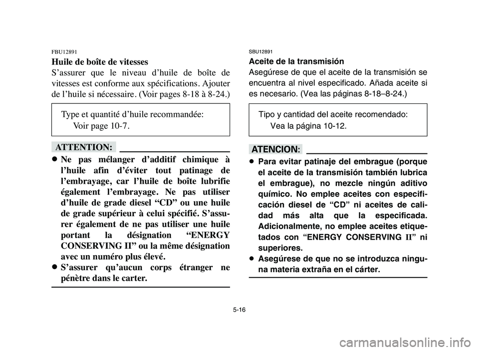 YAMAHA BLASTER 200 2006 Owners Manual 5-16
FBU12891
Huile de boîte de vitesses
S’assurer que le niveau d’huile de boîte de
vitesses est conforme aux spécifications. Ajouter
de l’huile si nécessaire. (Voir pages 8-18 à 8- YAMAHA BLASTER 200 2006 Owners Manual 5-16
FBU12891
Huile de boîte de vitesses
S’assurer que le niveau d’huile de boîte de
vitesses est conforme aux spécifications. Ajouter
de l’huile si nécessaire. (Voir pages 8-18 à 8-