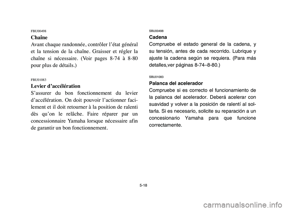 YAMAHA BLASTER 200 2006 Owners Manual 5-18
FBU00498
Chaîne
Avant chaque randonnée, contrôler l’état général
et la tension de la chaîne. Graisser et régler la
chaîne si nécessaire. (Voir pages 8-74 à 8-80
pour YAMAHA BLASTER 200 2006 Owners Manual 5-18
FBU00498
Chaîne
Avant chaque randonnée, contrôler l’état général
et la tension de la chaîne. Graisser et régler la
chaîne si nécessaire. (Voir pages 8-74 à 8-80
pour