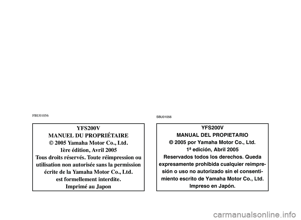 YAMAHA BLASTER 200 2006 User Guide FBU01056SBU01056
YFS200V
MANUAL DEL PROPIETARIO
© 2005 por Yamaha Motor Co., Ltd.
1ª edición, Abril 2005
Reservados todos los derechos. Queda
expresamente prohibida cualquier reimpre-
sión o uso n